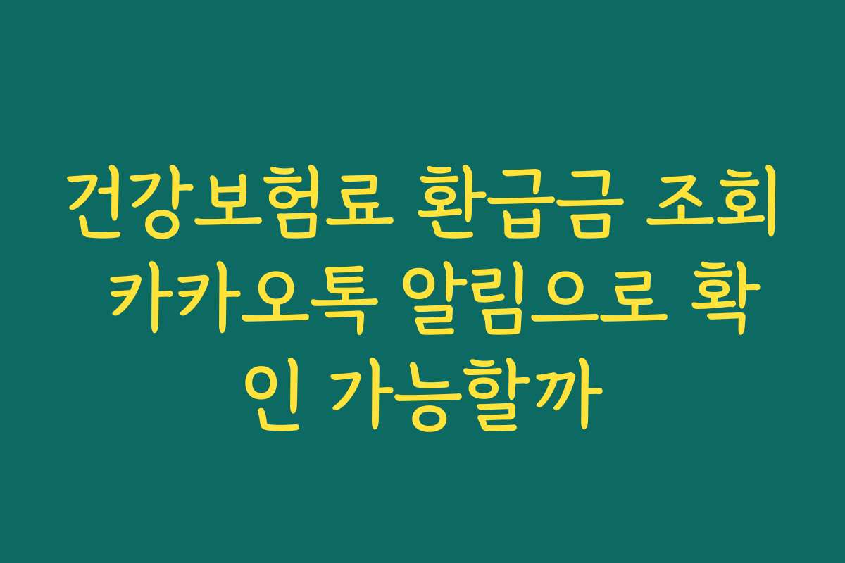 건강보험료 환급금 조회 카카오톡 알림으로 확인 가능할까