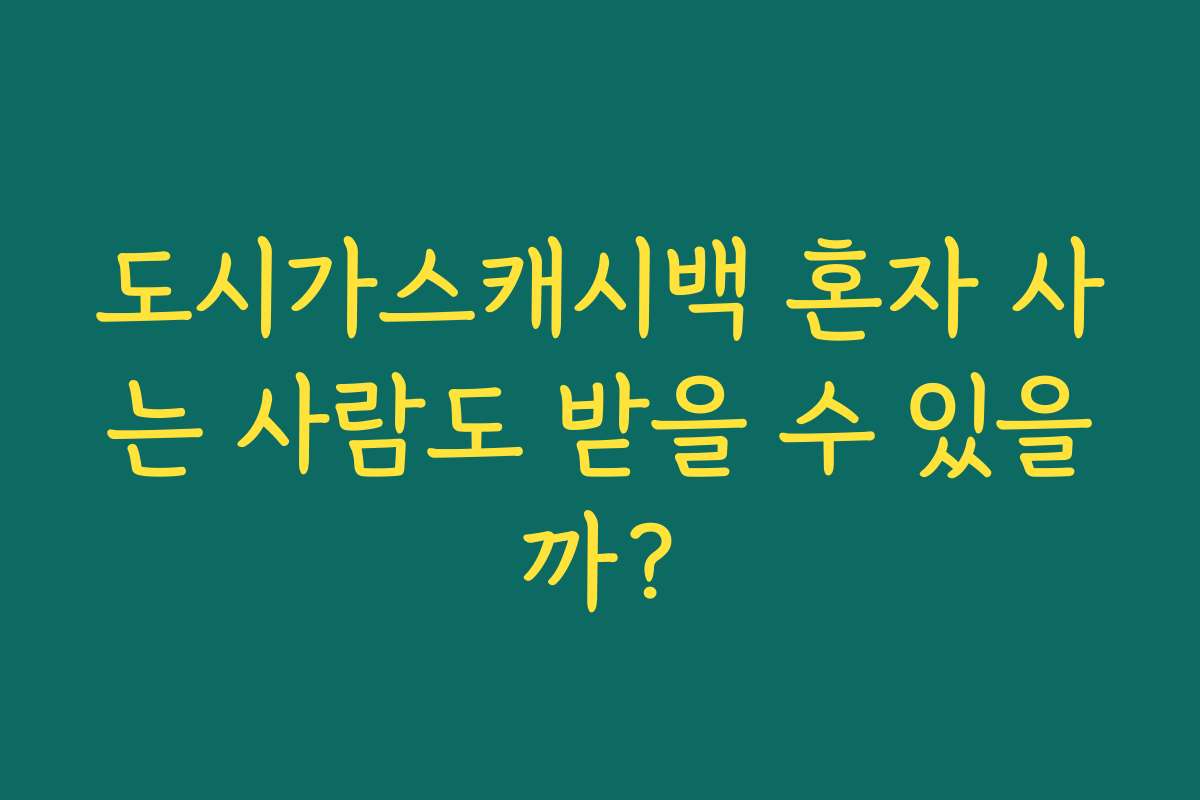 도시가스캐시백 혼자 사는 사람도 받을 수 있을까?