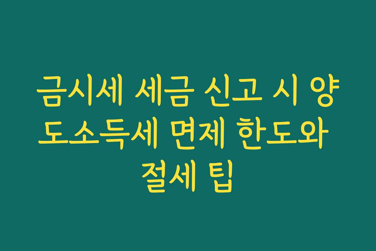 금시세 세금 신고 시 양도소득세 면제 한도와 절세 팁