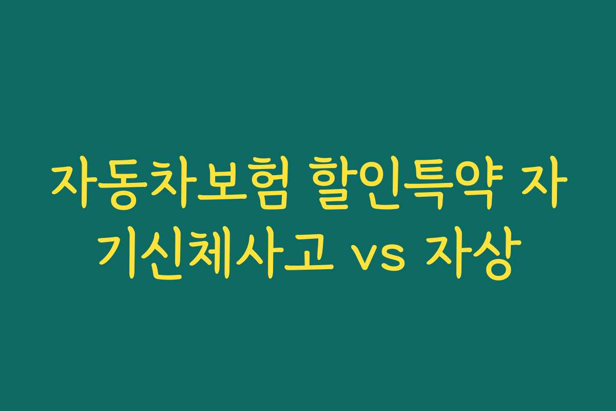 자동차보험 할인특약 자기신체사고 vs 자상