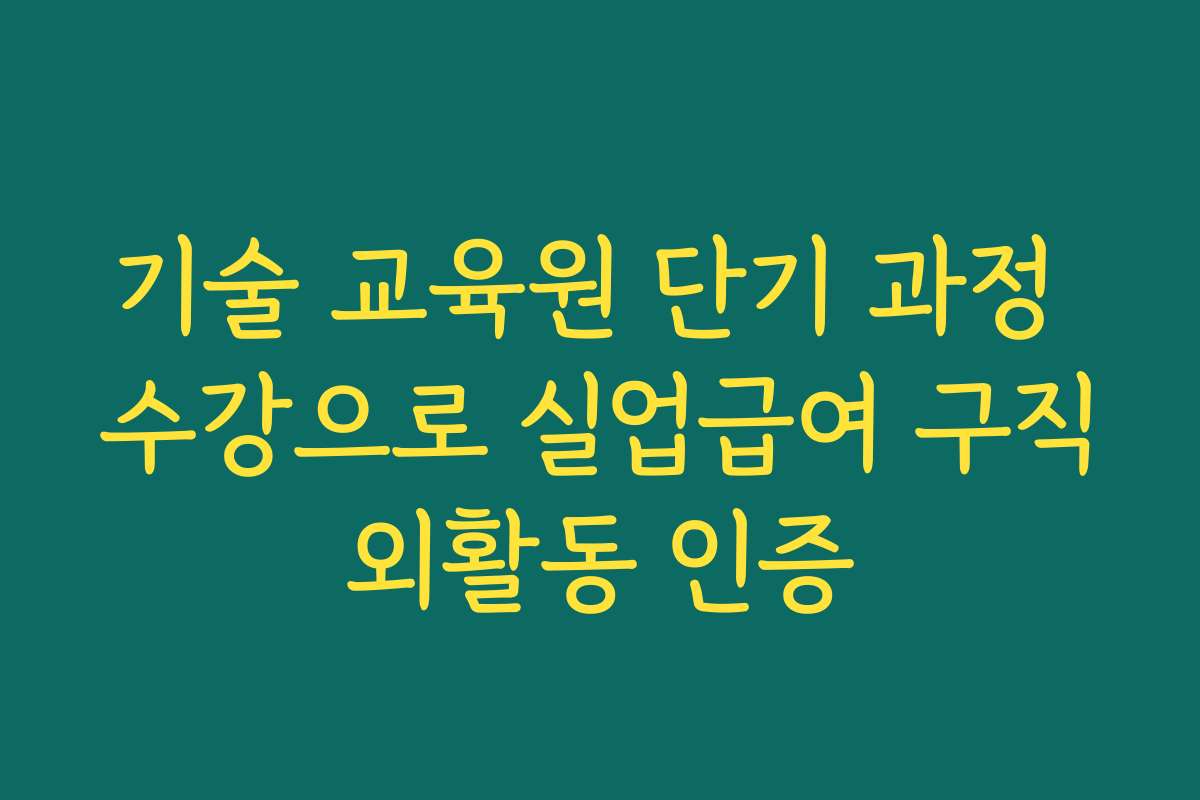 기술 교육원 단기 과정 수강으로 실업급여 구직외활동 인증