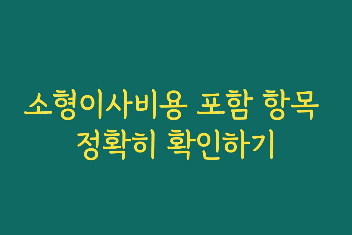 소형이사비용 포함 항목 정확히 확인하기