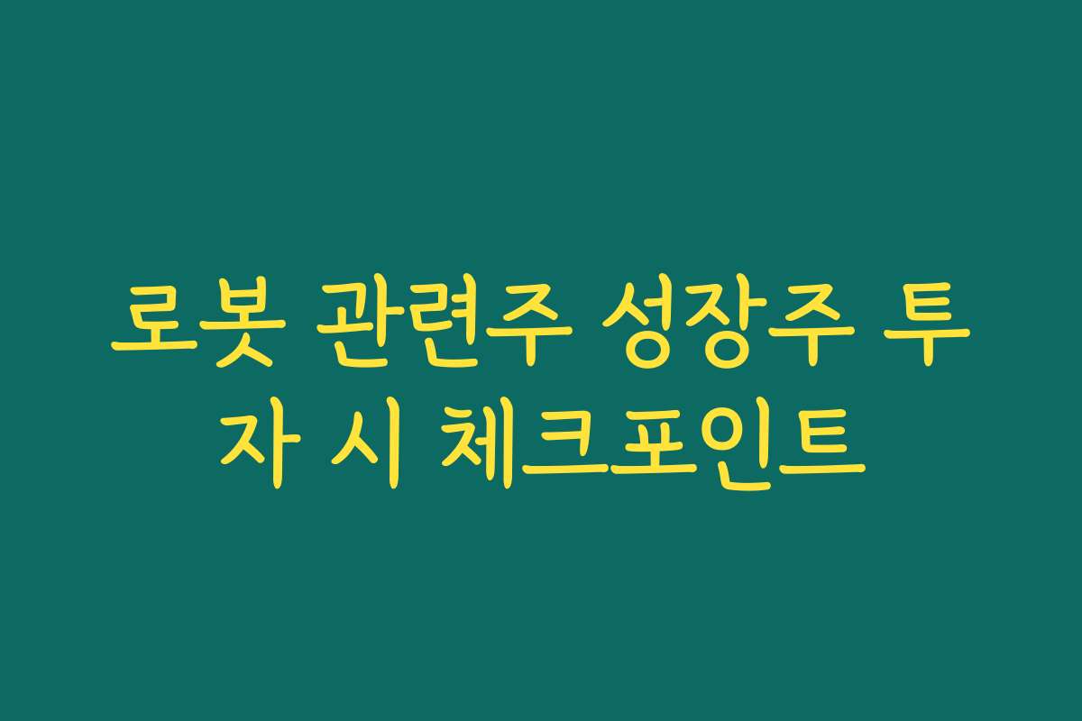 로봇 관련주 성장주 투자 시 체크포인트