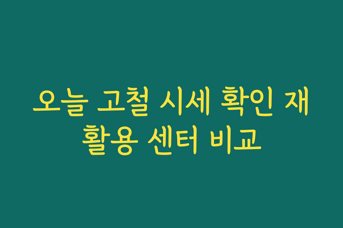오늘 고철 시세 확인 재활용 센터 비교