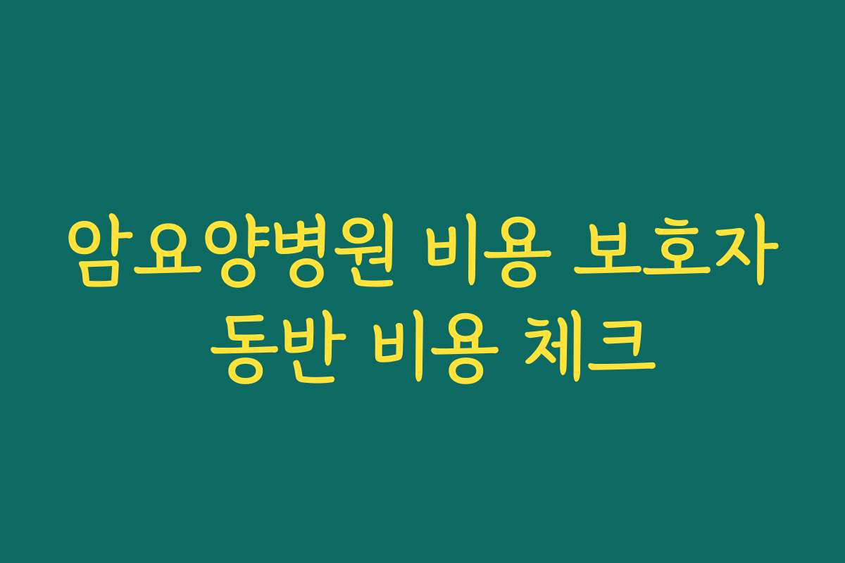 암요양병원 비용 보호자 동반 비용 체크