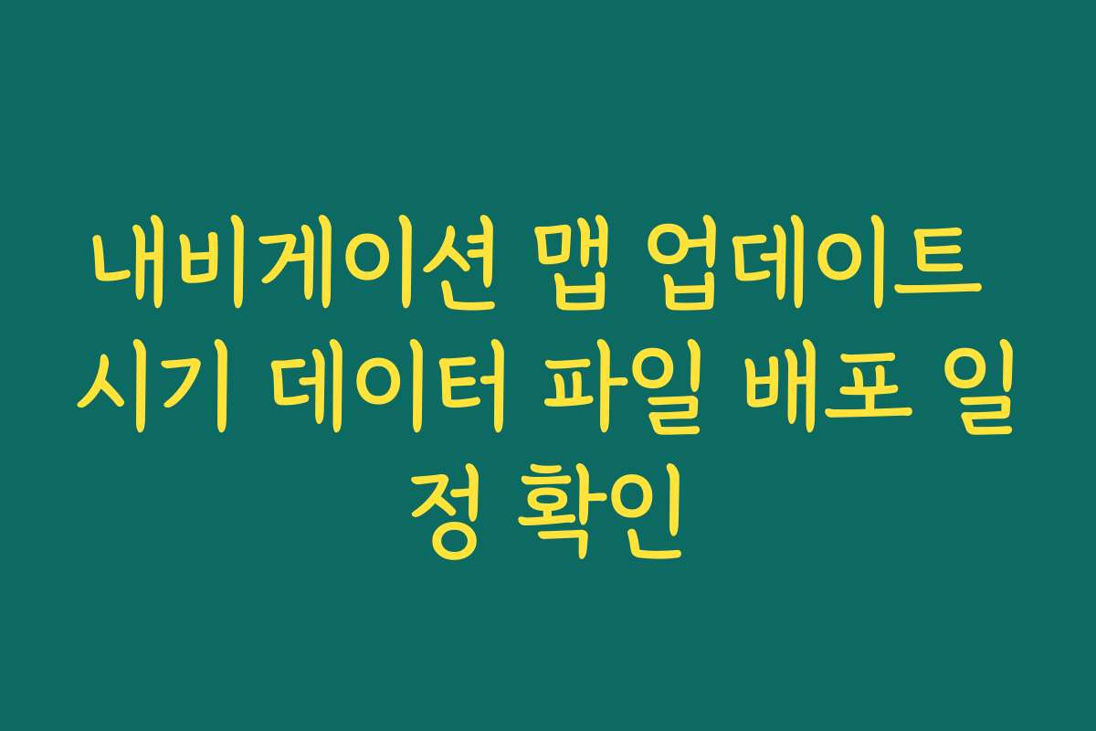 내비게이션 맵 업데이트 시기 데이터 파일 배포 일정 확인