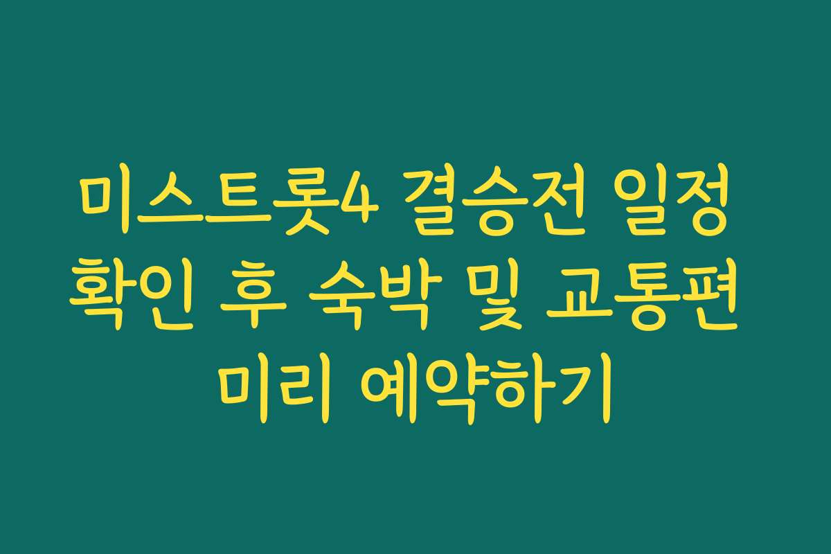 미스트롯4 결승전 일정 확인 후 숙박 및 교통편 미리 예약하기