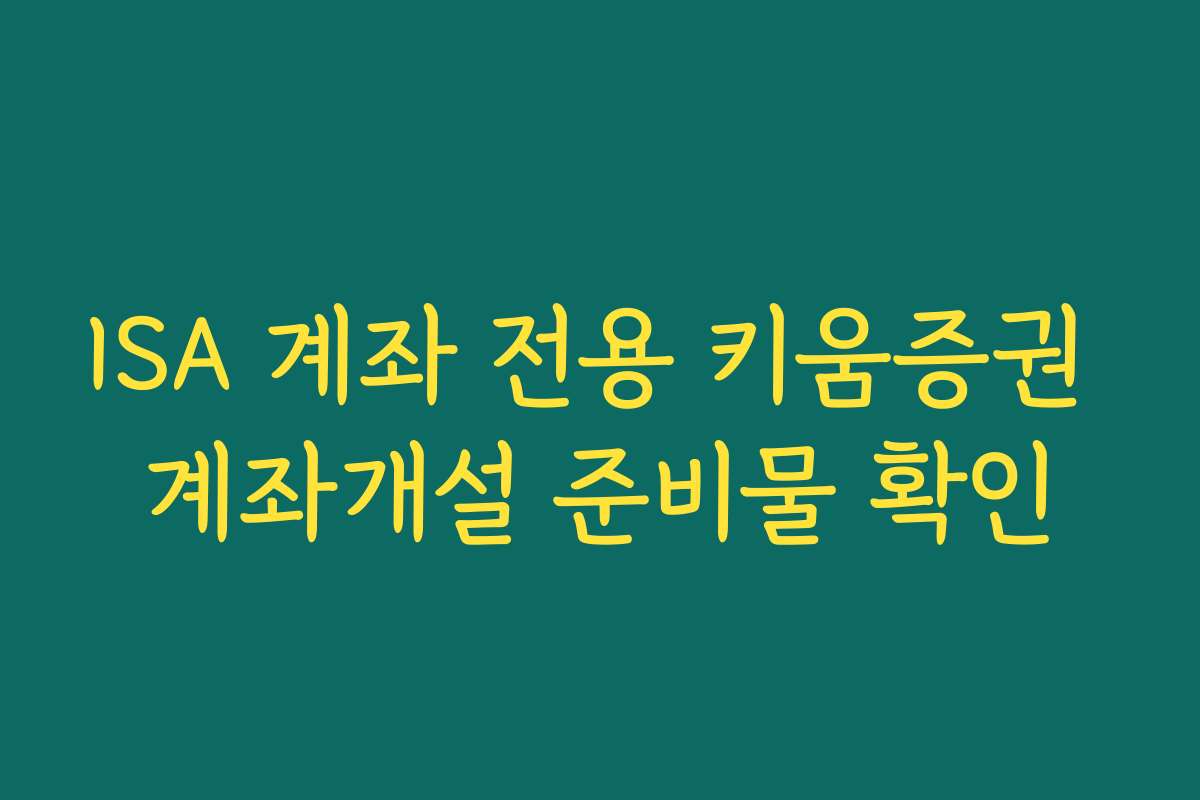ISA 계좌 전용 키움증권 계좌개설 준비물 확인