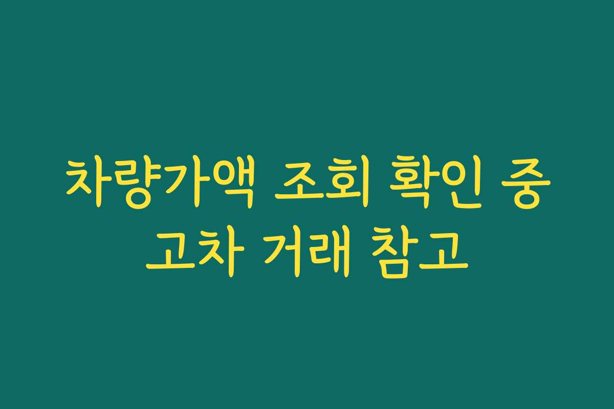 차량가액 조회 확인 중고차 거래 참고