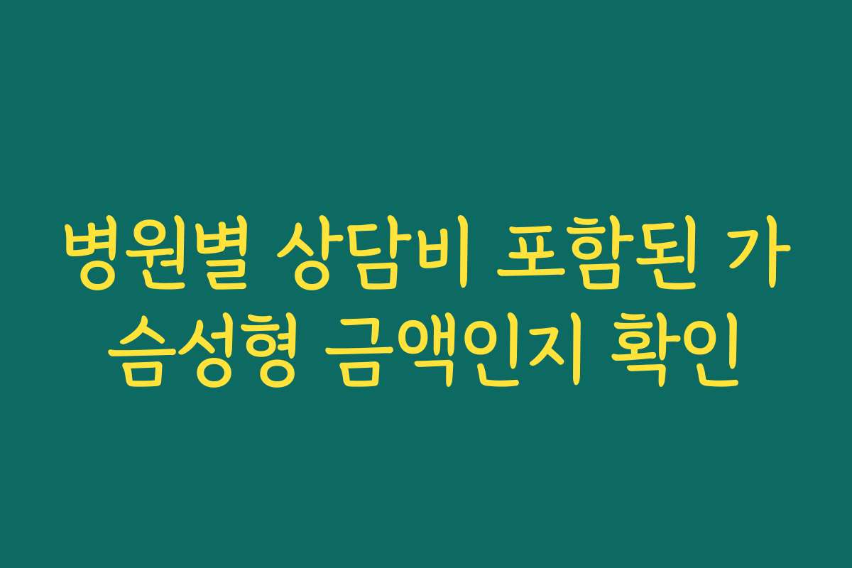 병원별 상담비 포함된 가슴성형 금액인지 확인