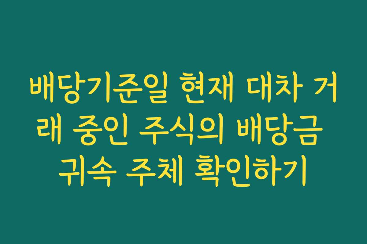 배당기준일 현재 대차 거래 중인 주식의 배당금 귀속 주체 확인하기
