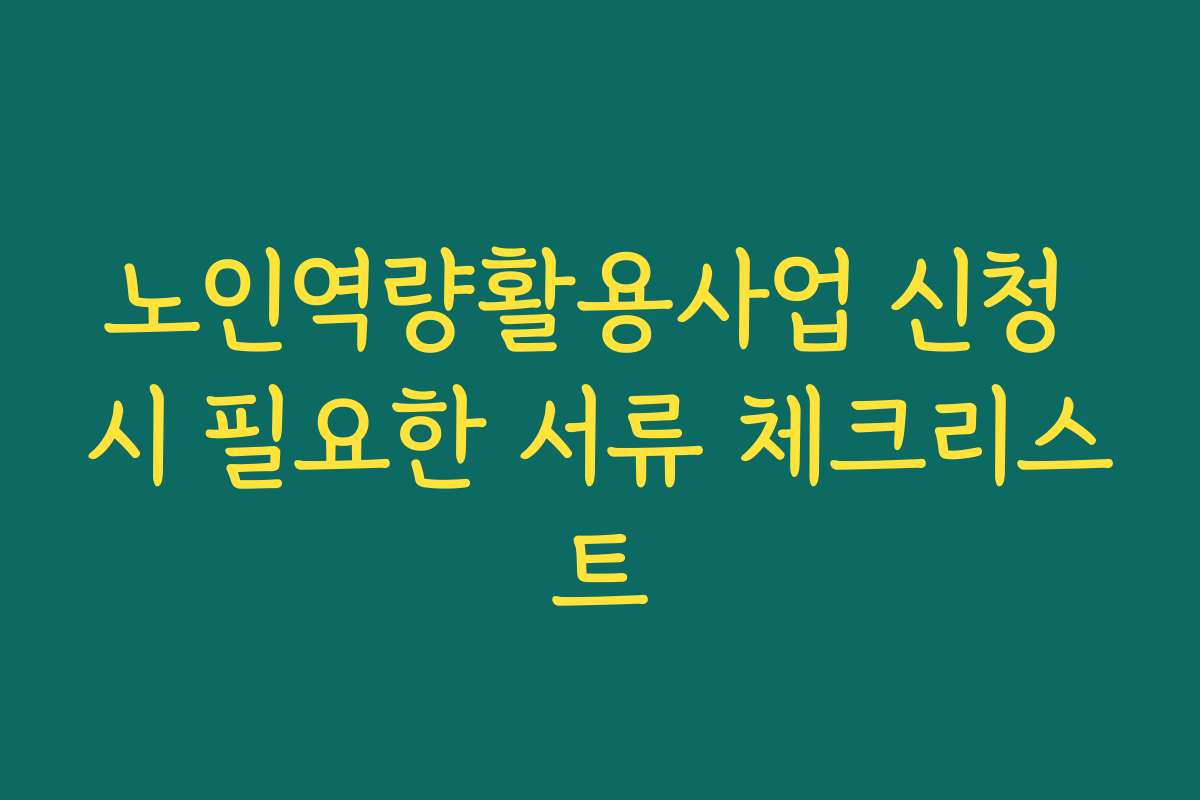 노인역량활용사업 신청 시 필요한 서류 체크리스트