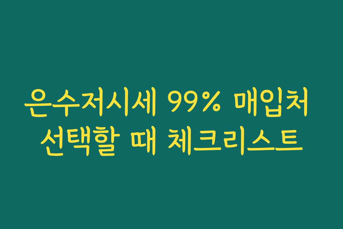 은수저시세 99% 매입처 선택할 때 체크리스트