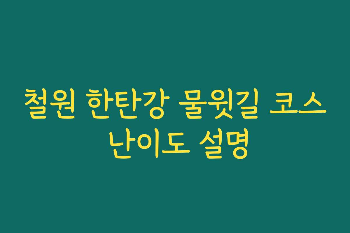 철원 한탄강 물윗길 코스 난이도 설명