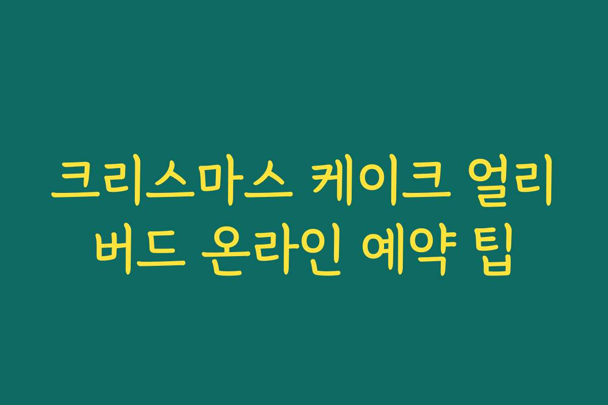 크리스마스 케이크 얼리버드 온라인 예약 팁