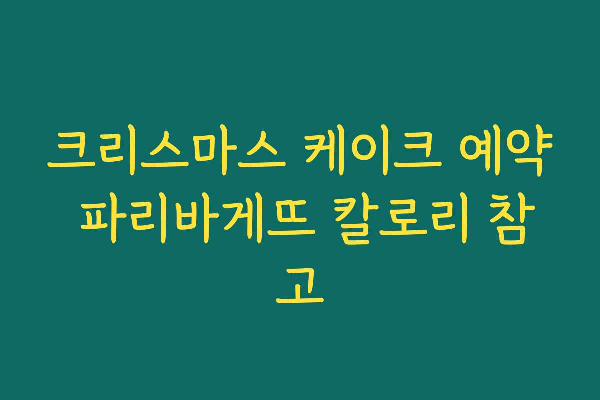 크리스마스 케이크 예약 파리바게뜨 칼로리 참고