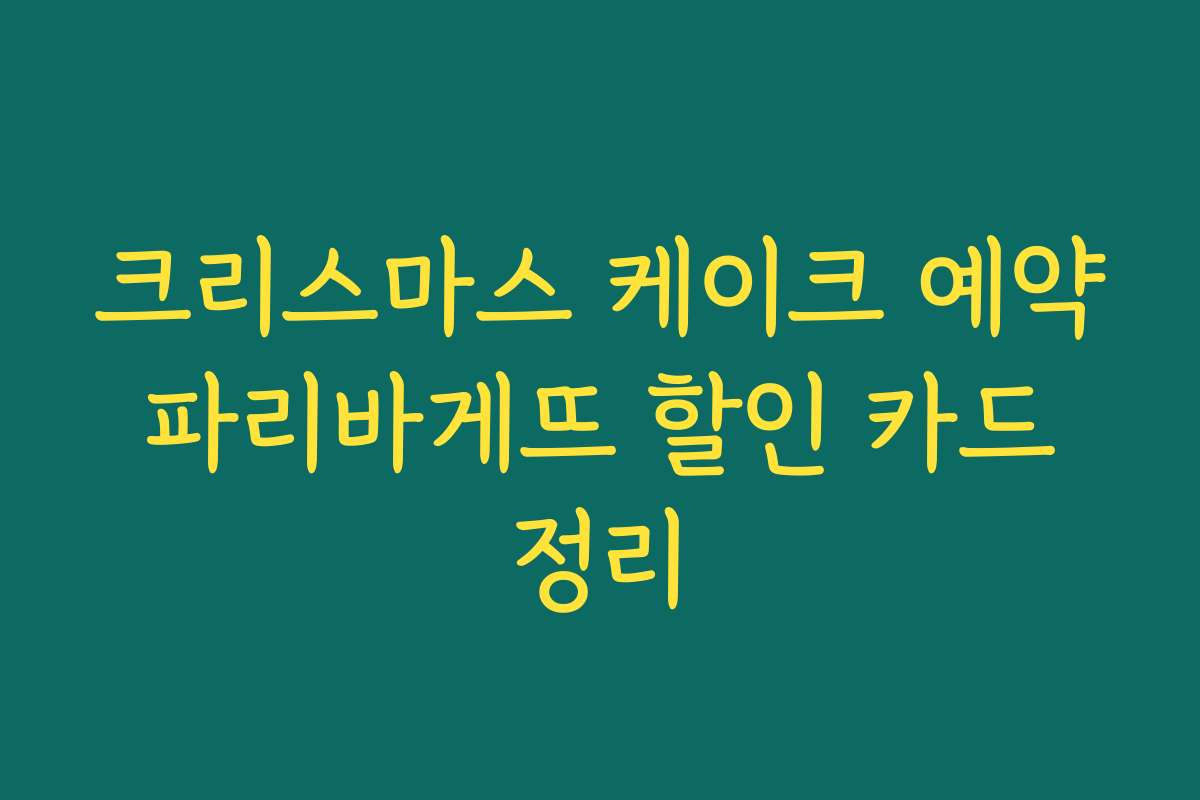 크리스마스 케이크 예약 파리바게뜨 할인 카드 정리