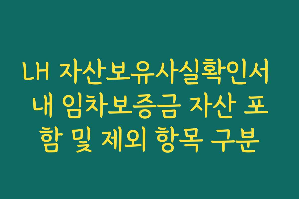LH 자산보유사실확인서 내 임차보증금 자산 포함 및 제외 항목 구분