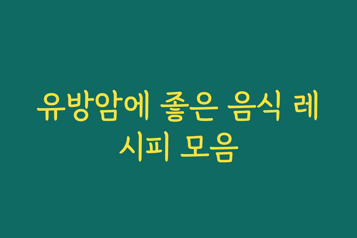 유방암에 좋은 음식 레시피 모음
