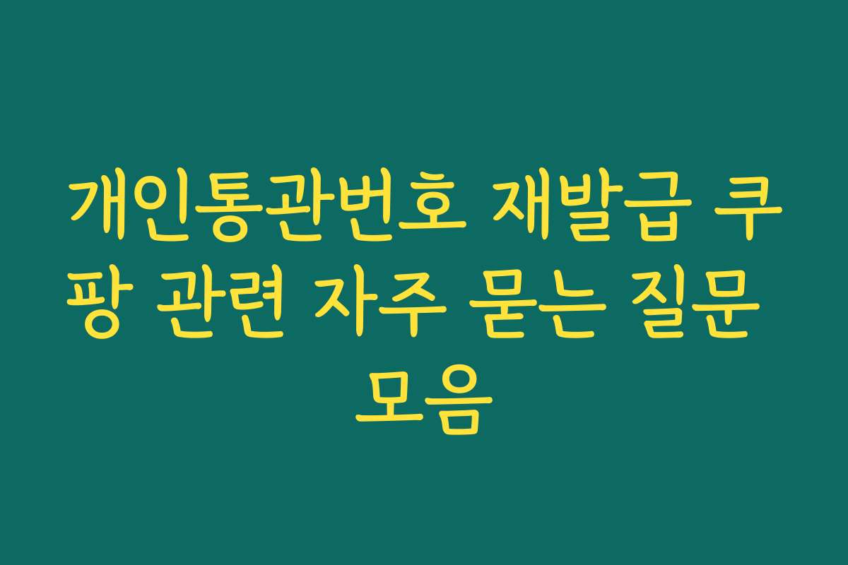 개인통관번호 재발급 쿠팡 관련 자주 묻는 질문 모음