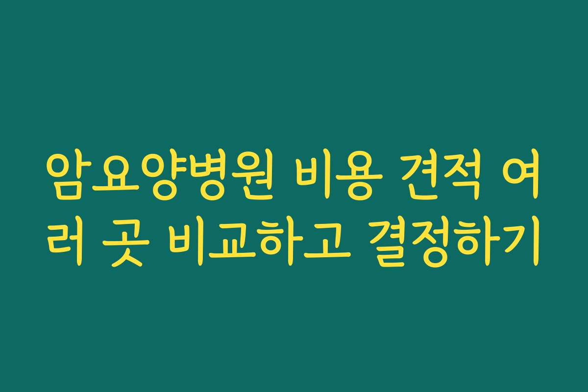 암요양병원 비용 견적 여러 곳 비교하고 결정하기