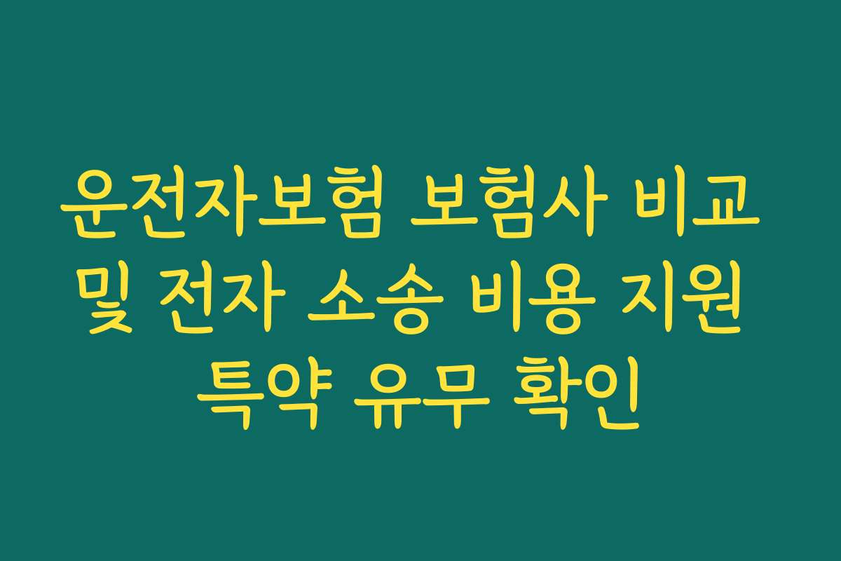 운전자보험 보험사 비교 및 전자 소송 비용 지원 특약 유무 확인