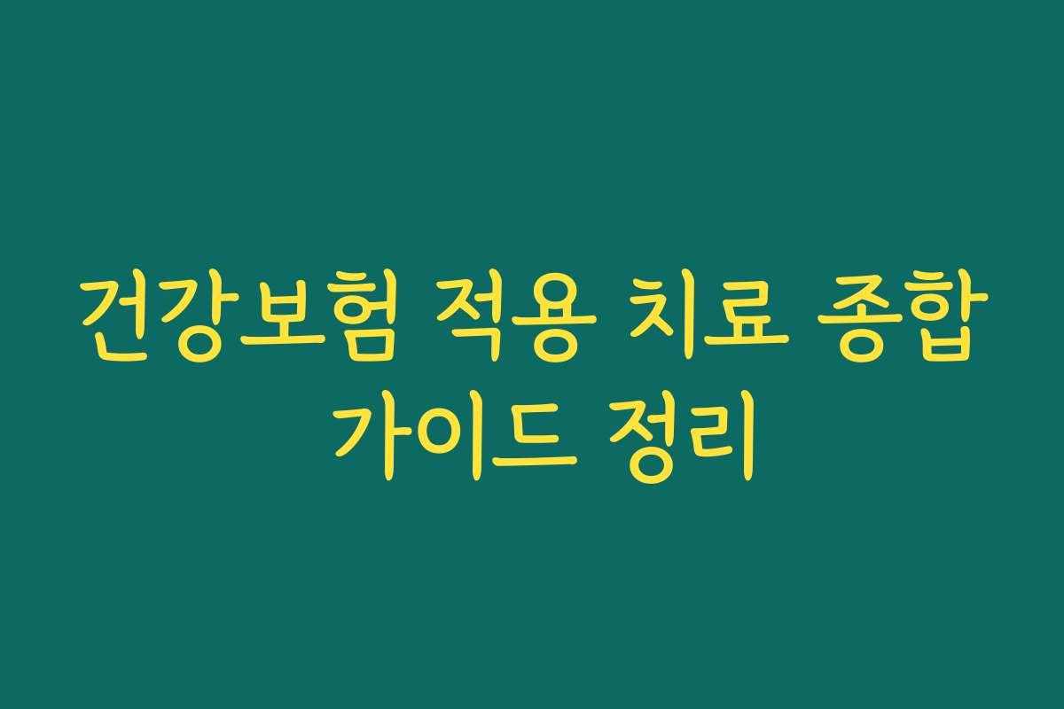 건강보험 적용 치료 종합 가이드 정리