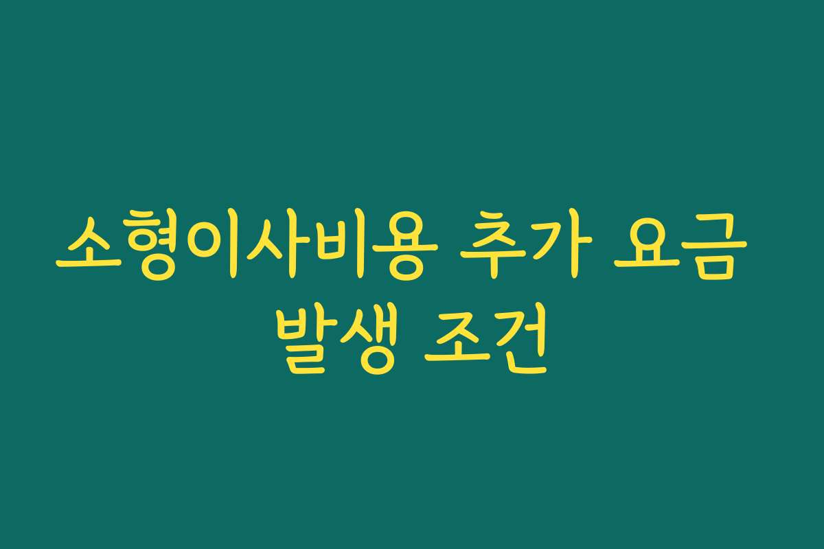 소형이사비용 추가 요금 발생 조건