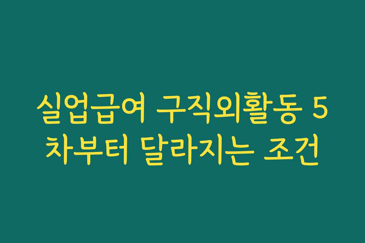 실업급여 구직외활동 5차부터 달라지는 조건