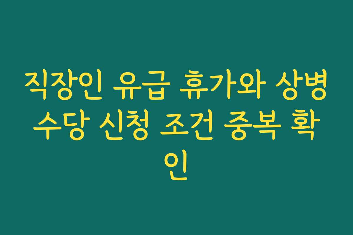 직장인 유급 휴가와 상병수당 신청 조건 중복 확인