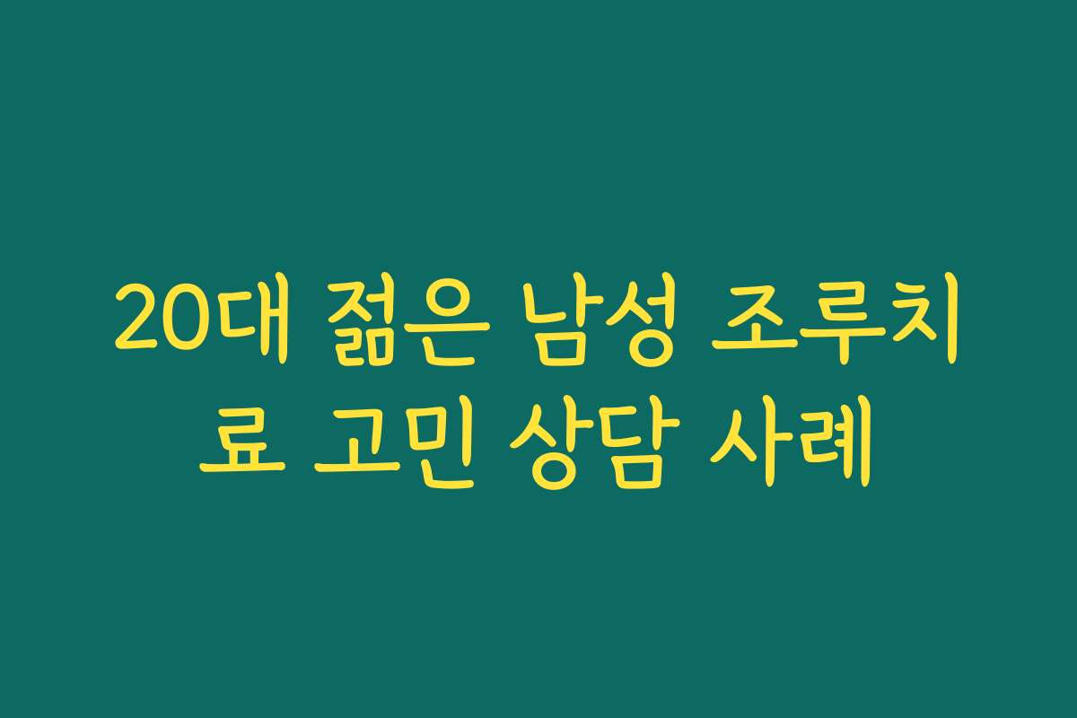 20대 젊은 남성 조루치료 고민 상담 사례