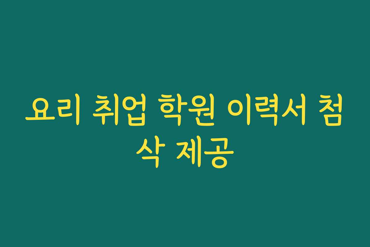 요리 취업 학원 이력서 첨삭 제공