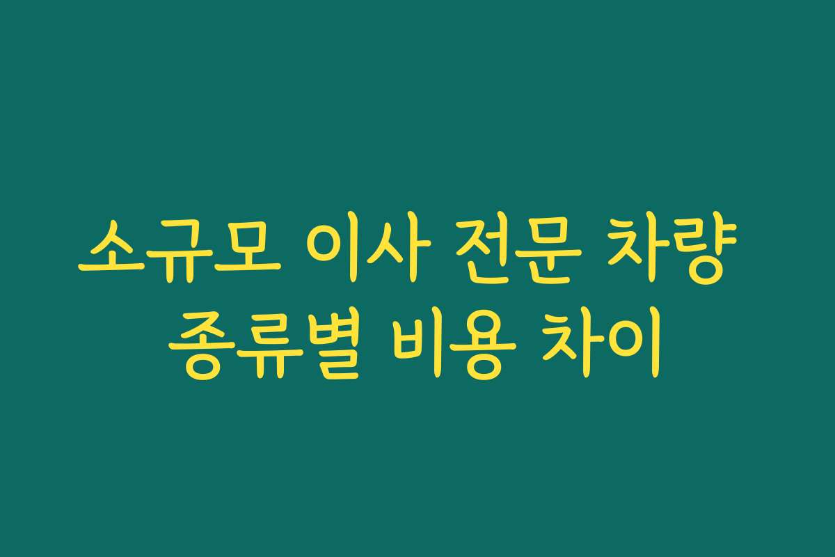 소규모 이사 전문 차량 종류별 비용 차이