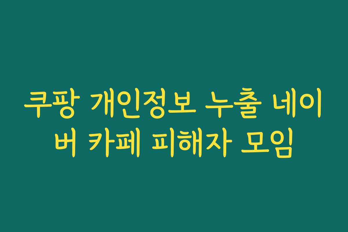 쿠팡 개인정보 누출 네이버 카페 피해자 모임