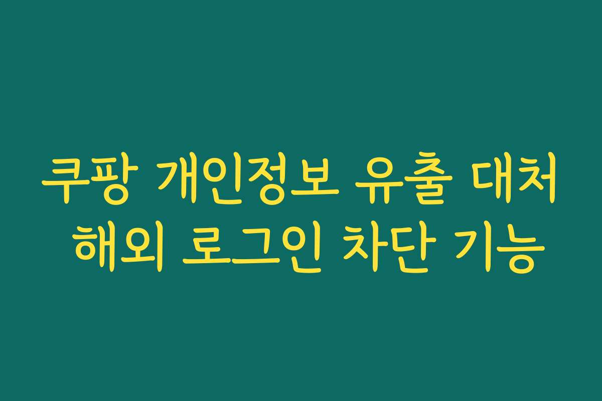 쿠팡 개인정보 유출 대처 해외 로그인 차단 기능