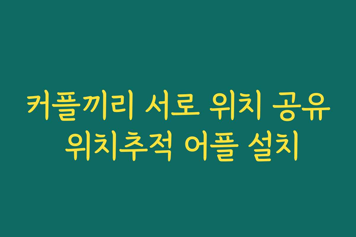 커플끼리 서로 위치 공유 위치추적 어플 설치