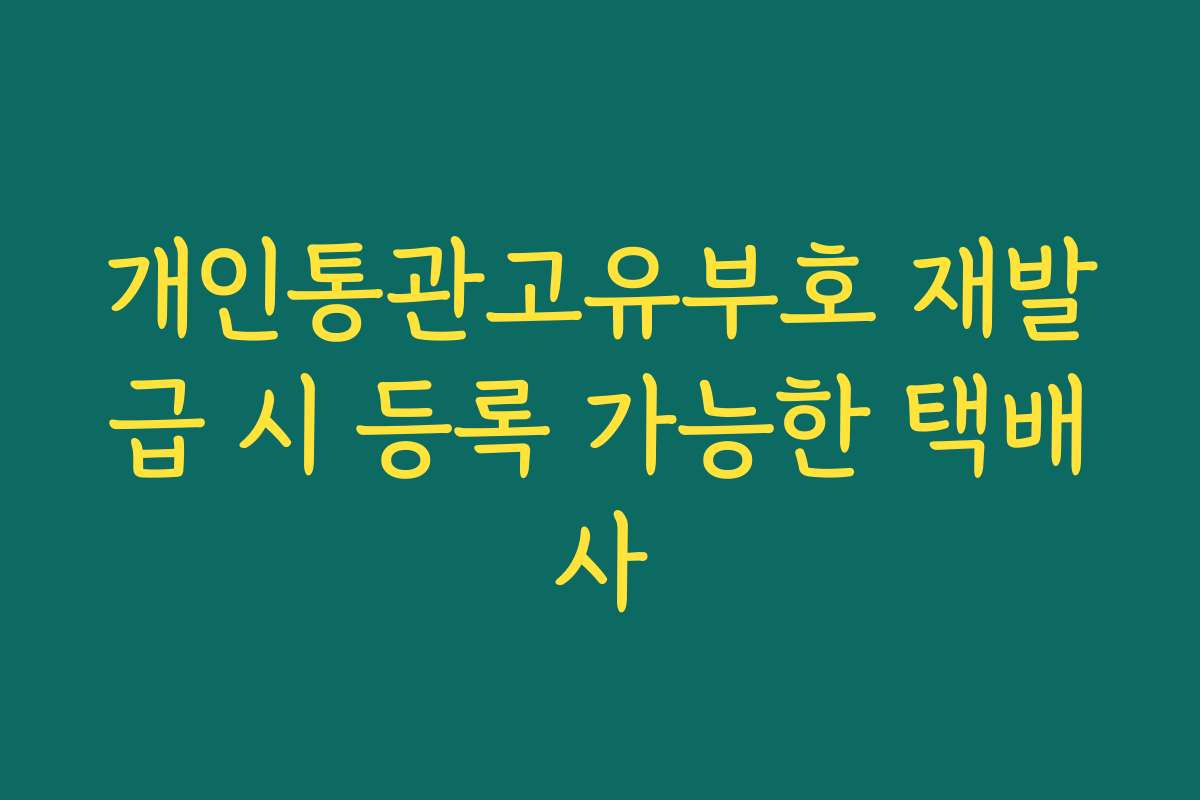 개인통관고유부호 재발급 시 등록 가능한 택배사