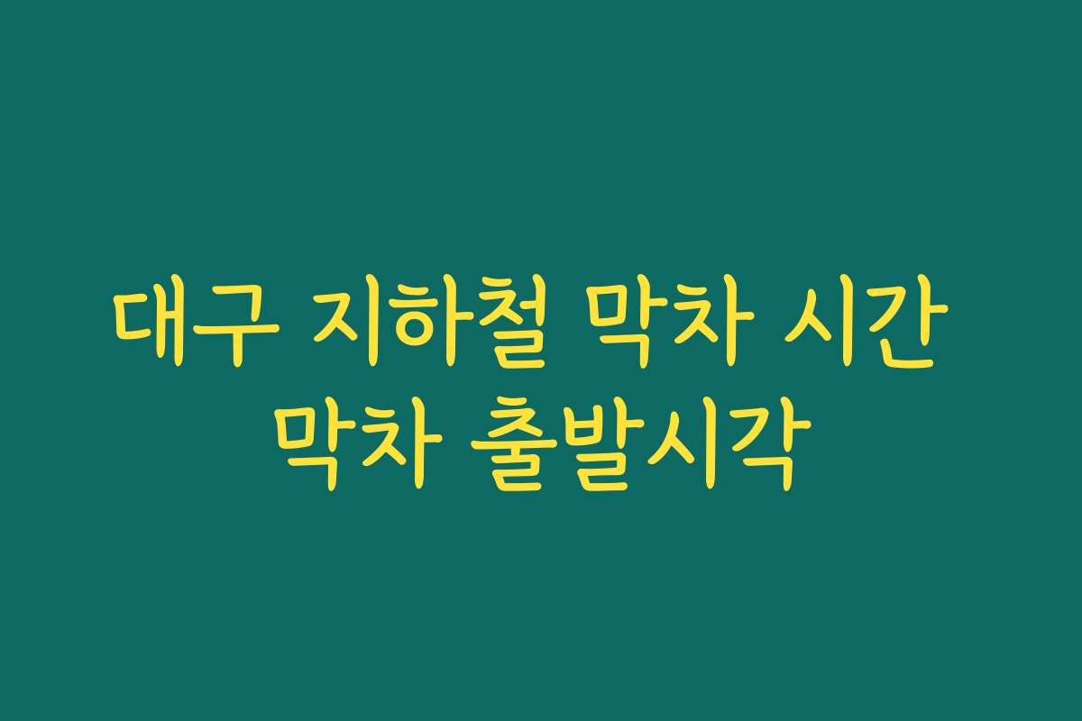 대구 지하철 막차 시간 막차 출발시각