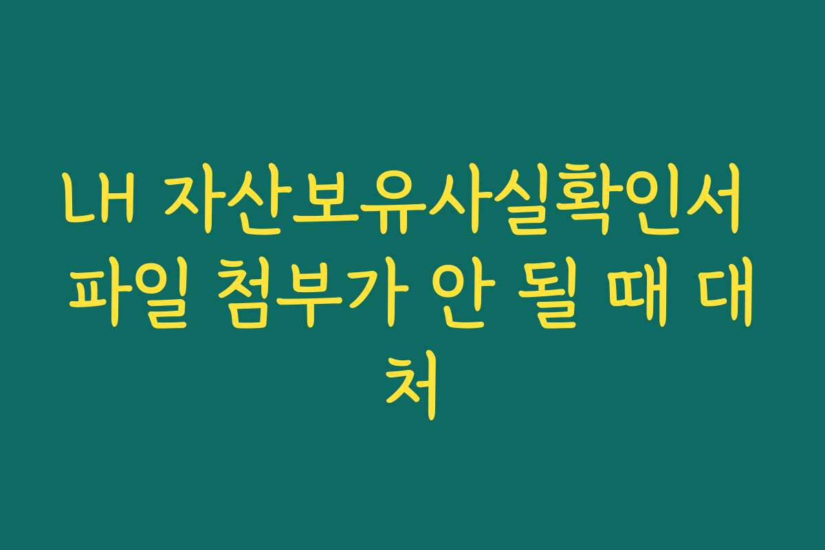 LH 자산보유사실확인서 파일 첨부가 안 될 때 대처