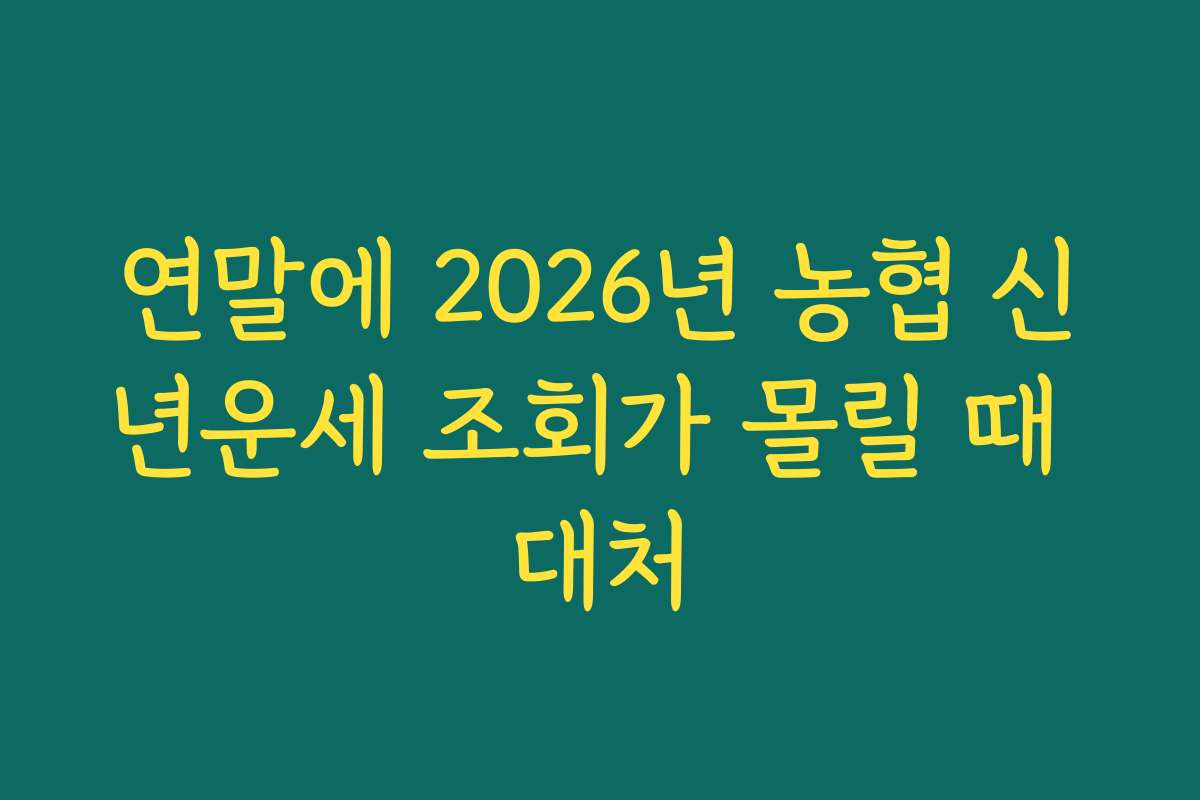 연말에 2026년 농협 신년운세 조회가 몰릴 때 대처