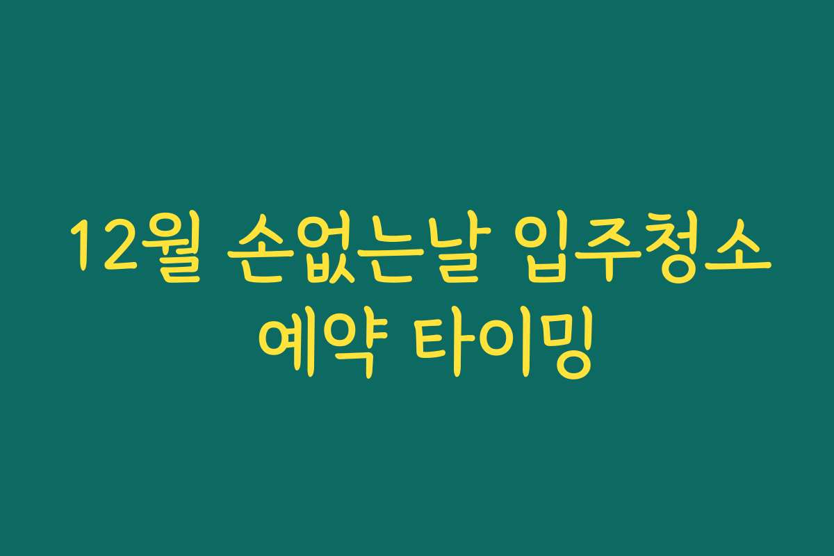 12월 손없는날 입주청소 예약 타이밍