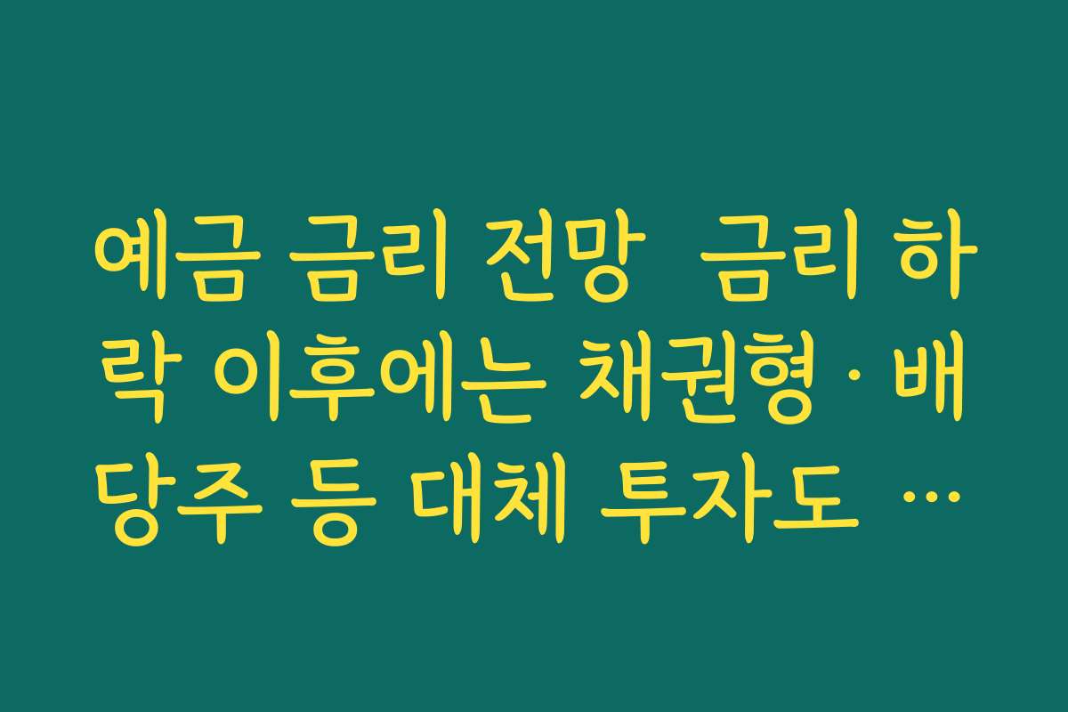 예금 금리 전망  금리 하락 이후에는 채권형·배당주 등 대체 투자도 고려해야 하는 이유