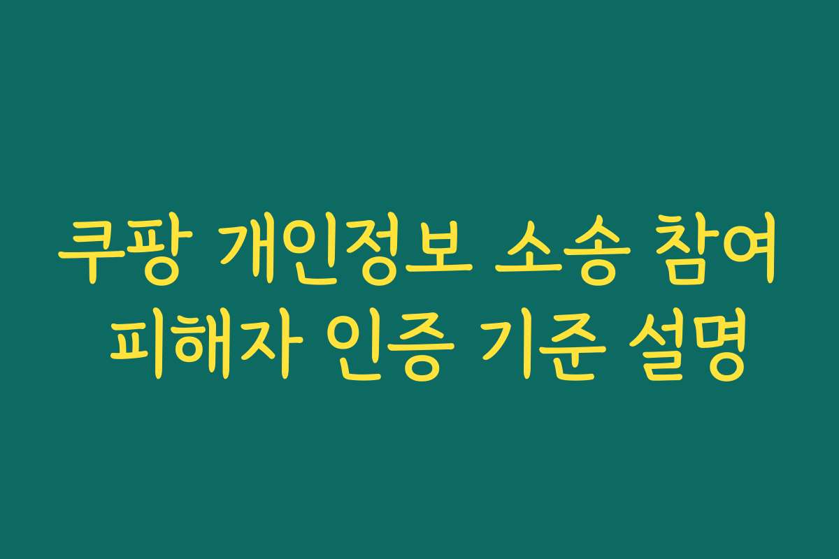 쿠팡 개인정보 소송 참여 피해자 인증 기준 설명