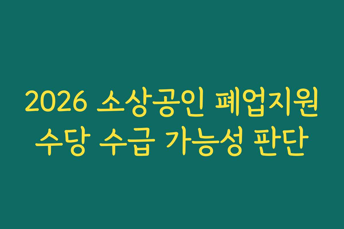 2026 소상공인 폐업지원수당 수급 가능성 판단