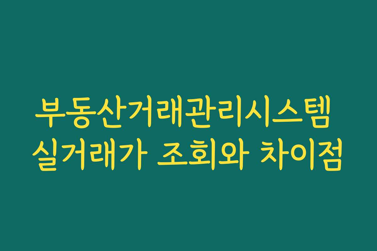 부동산거래관리시스템 실거래가 조회와 차이점