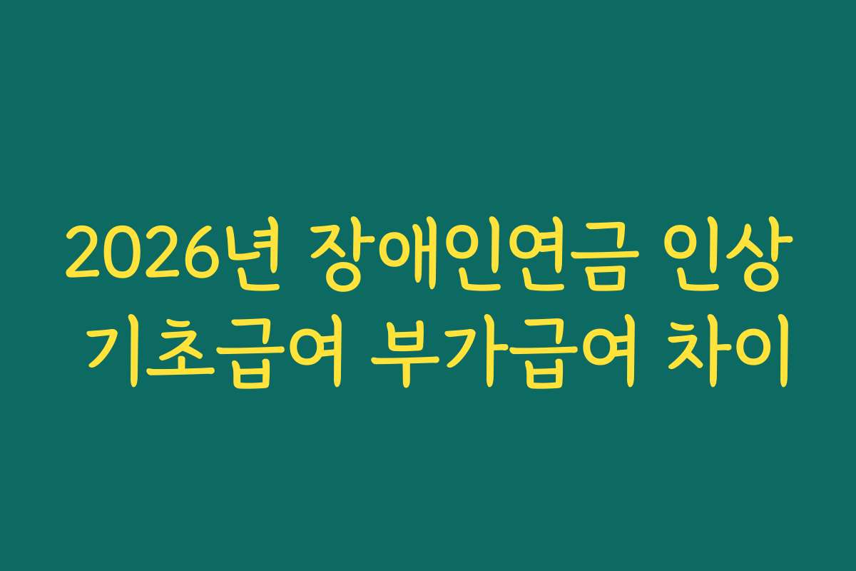 2026년 장애인연금 인상 기초급여 부가급여 차이