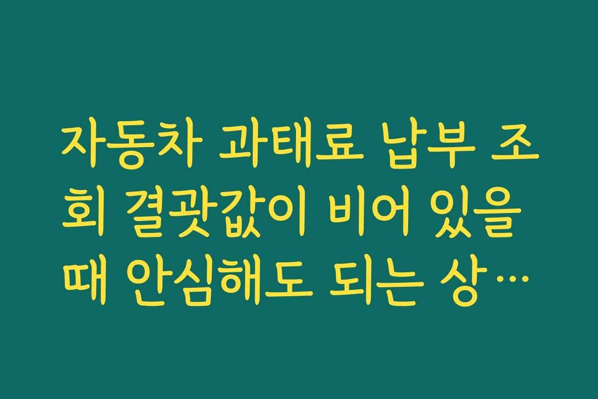 자동차 과태료 납부 조회 결괏값이 비어 있을 때 안심해도 되는 상황과 아닌 상황 구분