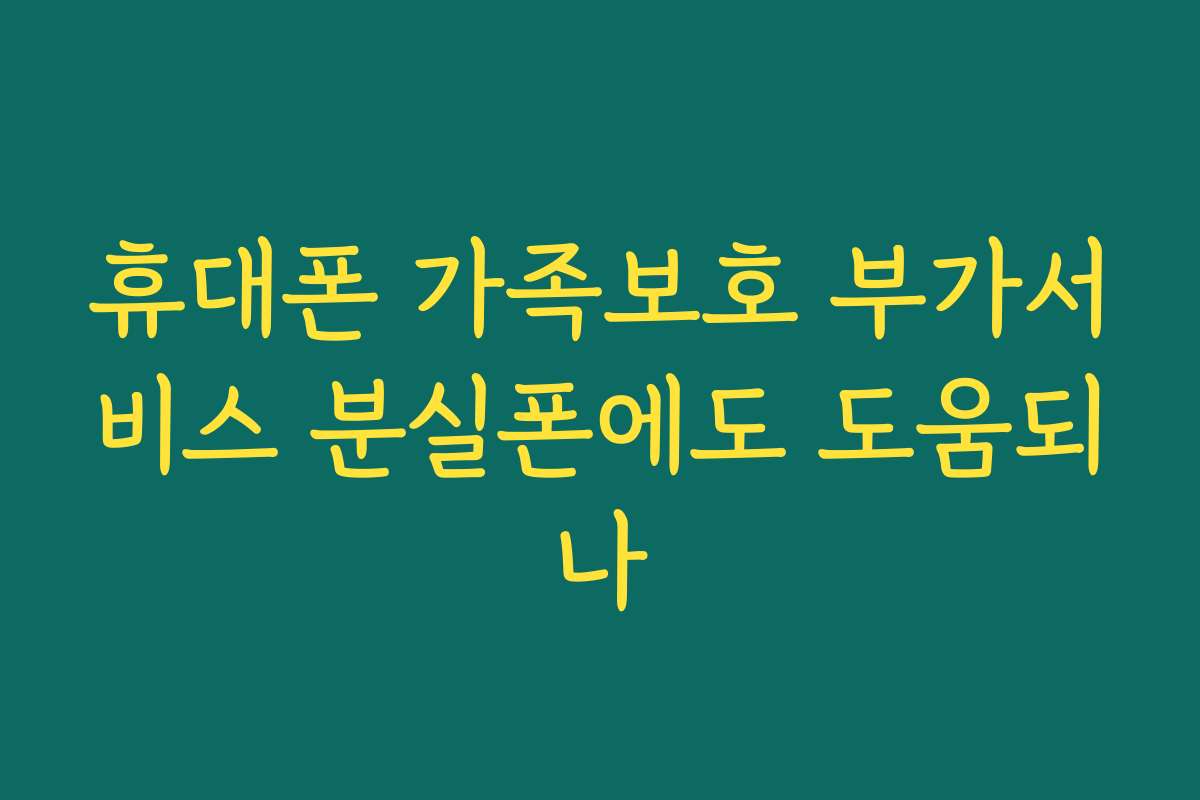 휴대폰 가족보호 부가서비스 분실폰에도 도움되나