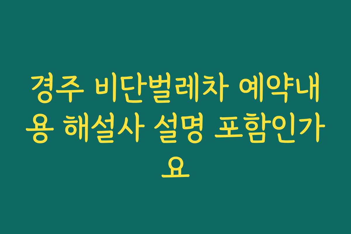 경주 비단벌레차 예약내용 해설사 설명 포함인가요