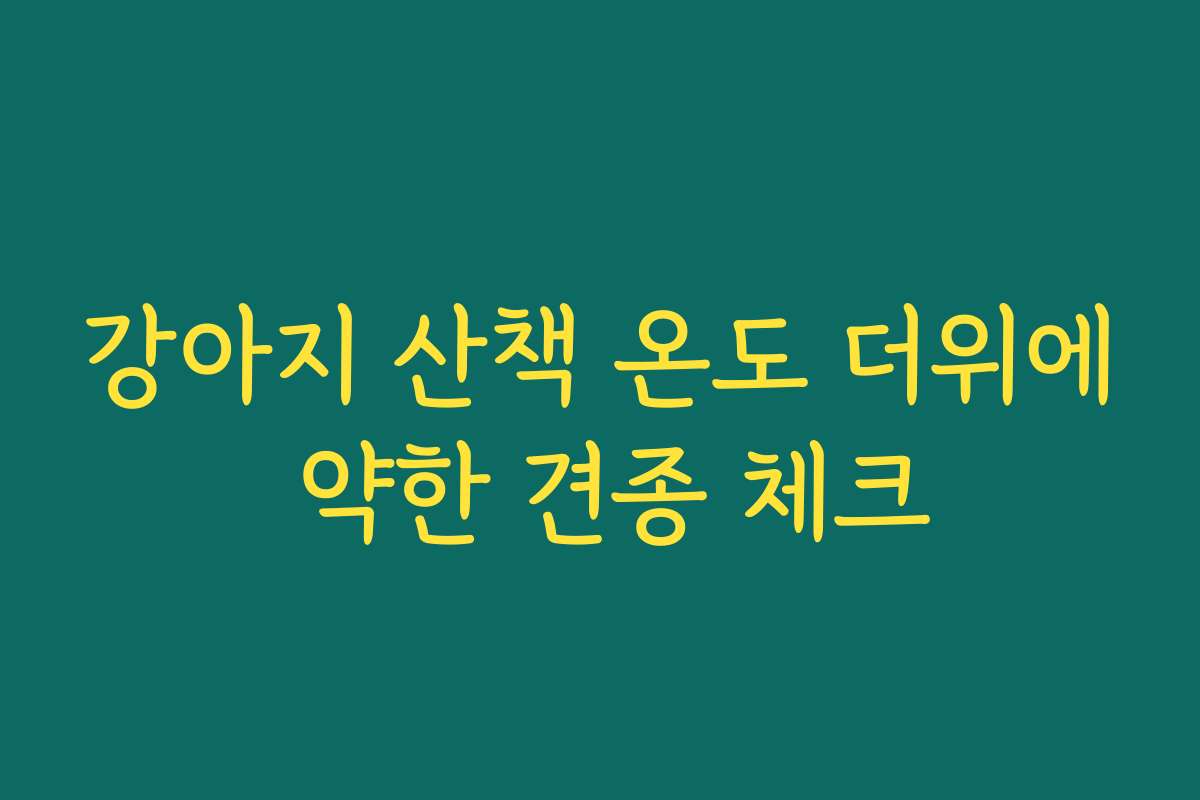 강아지 산책 온도 더위에 약한 견종 체크